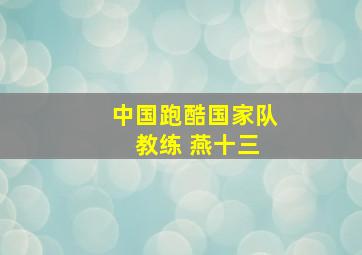 中国跑酷国家队 教练 燕十三